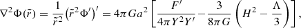 $$ \begin{aligned} \nabla ^{2}\Phi (\tilde{r}) = \frac{1}{\tilde{r}^2} \big (\tilde{r}^2 \Phi^\prime \big )^\prime = 4 \pi G a^2 \left[ \frac{F^\prime }{4 \pi Y^2 Y^\prime } \!-\! \frac{3 }{8 \pi G} \left(H^2- \frac{\Lambda }{3} \right) \right] , \end{aligned} $$