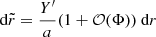 $ {\text{ d}}\tilde r = \frac{Y^\prime}{a} (1+ \mathcal{O}(\Phi)) {\text{ d}}r $