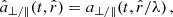 $$ \begin{aligned} {\hat{a}}_{\perp /\Vert }(t,\hat{r})&= a_{\perp /\Vert }(t,\hat{r}/\lambda ) \,, \end{aligned} $$