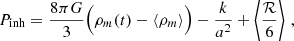 $$ \begin{aligned} P_{\rm inh}&= {8 \pi G \over 3} \Big (\rho _m(t) - \langle \rho _m \rangle \Big ) - \frac{k}{a^2} + \left\langle \frac{\mathcal{R} }{6} \right\rangle \,, \end{aligned} $$