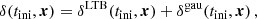 $$ \begin{aligned} \delta ( t_{\rm ini},\boldsymbol{x}) = \delta ^\mathrm{LTB}(t_{\rm ini},\boldsymbol{x}) + \delta ^\mathrm{gau}( t_{\rm ini},\boldsymbol{x}) \,, \end{aligned} $$