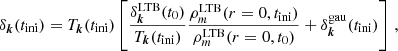 $$ \begin{aligned} \delta _{\boldsymbol{k}}(t_{\rm ini}) = T_{\boldsymbol{k}}(t_{\rm ini})\left[ \frac{\delta _{\boldsymbol{k}}^\mathrm{LTB}(t_0)}{ T_{\boldsymbol{k}}(t_{\rm ini})} \frac{\rho _m^\mathrm{LTB}(r=0, t_{\rm ini})}{\rho _m^\mathrm{LTB}(r=0, t_{0})} + \delta _{\boldsymbol{k}}^\mathrm{gau}(t_{\rm ini}) \right] \,, \end{aligned} $$