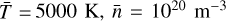 $\bar T = 5000\,\,{\rm{K}},\,\,\bar n = {10^{20}}\,\,{{\rm{m}}^{ - 3}}$