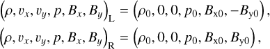 $ \matrix{ {{{\left( {\rho ,{\upsilon _x},{\upsilon _y}p,{B_x},{B_y}} \right)}_{\rm{L}}} = \left( {{\rho _0}0,0,{p_0},{B_{{\rm{x0}}}},{B_{{\rm{x0,}}}} - {B_{{\rm{y0}}}}} \right),} \hfill\cr {{{\left( {\rho ,{\upsilon _x},{\upsilon _y}p,{B_x},{B_y}} \right)}_{\rm{R}}} = \left( {{\rho _0}0,0,{p_0},{B_{{\rm{x0}}}}, - {B_{{\rm{y0}}}}} \right),} \hfill\cr } $