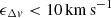 $ \epsilon_{\Delta v} < 10\,\mathrm{km\,s}^{-1} $