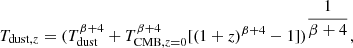 $$ \begin{aligned} T_{\mathrm{dust},z} = (T_{\mathrm{dust}}^{\beta +4} + T^{\beta + 4}_{\mathrm{CMB},z=0}[ (1+z)^{\beta +4}-1 ])^{ \dfrac{1}{\beta +4}}, \end{aligned} $$