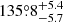 $ 135{{\overset{\circ}{.}}}8^{+5.4}_{-5.7} $