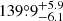 $ 139{{\overset{\circ}{.}}}9^{+5.9}_{-6.1} $