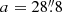 $ a=28{{\overset{\prime\prime}{.}}}8 $