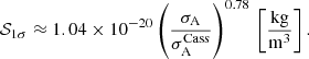 $$ \begin{aligned} \mathcal{S} _{1\sigma } \approx 1.04 \times 10^{-20} \left(\frac{\sigma _{\rm A}}{\sigma _{\rm {A}}^\mathrm{Cass}} \right)^{0.78} \, \left[ \frac{\mathrm{kg}}{\mathrm{m}^3} \right]. \end{aligned} $$