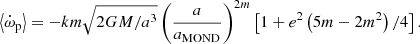 $$ \begin{aligned} \left< \dot{\omega }_{\rm p}\right>= - k m \sqrt{2 G M/a^3}\left( \frac{a}{a_{\rm {MOND}}} \right)^{2m}\left[1+ e^2 \left(5m - 2m^2 \right)/4 \right]. \end{aligned} $$