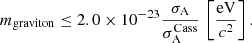 $$ \begin{aligned} m_{\rm {graviton}} \le 2.0 \times 10^{-23} \frac{\sigma _{\rm A}}{\sigma _{\rm A}^\mathrm{{Cass}}} \, \left[\frac{\mathrm{eV}}{c^2}\right]. \end{aligned} $$