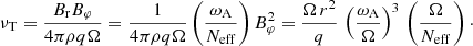$$ \begin{aligned} \nu _{\rm T} = \frac{B_{\mathrm{r} } B_{\varphi }}{4 \pi \rho q \Omega } = \frac{1}{4 \pi \rho q \Omega } \left(\frac{\omega _{\mathrm{A} }}{N_{\rm eff}}\right) B_{\varphi }^2 = \frac{\Omega \, r^2}{q} \, \left(\frac{\omega _{\mathrm{A} }}{\Omega }\right)^3 \, \left(\frac{\Omega }{N_{\rm eff}}\right)\cdot \end{aligned} $$