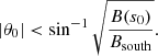 $$ \begin{aligned} |\theta _0| < \sin ^{-1} \sqrt{ \frac{B(s_0)}{B_{\rm south}} } .\end{aligned} $$