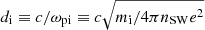 $ d_{\mathrm{i}}\equiv c/\omega_{\mathrm{pi}} \equiv c\sqrt{m_{\mathrm{i}}/4\pi n_{\mathrm{SW}}e^2} $