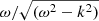$ \omega/\sqrt{(\omega^2-k^2)} $