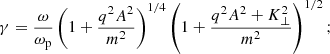$$ \begin{aligned} \gamma = \frac{\omega }{\omega _{\rm p}}\left(1+\frac{q^2A^2}{m^2}\right)^{1/4}\left(1+\frac{q^2A^2+K_{\perp }^2}{m^2}\right)^{1/2}; \end{aligned} $$