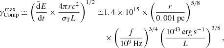 $$ \begin{aligned} \gamma _{\rm Comp}^\mathrm{max}\simeq \left(\frac{\bar{\mathrm{d}}E}{\mathrm{d}t}\times \frac{4\pi rc^2}{\sigma _{\rm T}L}\right)^{1/2} \simeq&1.4\times 10^{15}\times \left(\frac{r}{0.001\,\mathrm{pc}}\right)^{5/8}\nonumber \\&\times \left(\frac{f}{10^9\,\mathrm{Hz}}\right)^{3/4}\left(\frac{10^{43}\, \mathrm{erg\,s^{-1}}}{L}\right)^{3/8} , \end{aligned} $$