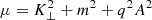 $ \mu = K_{\perp}^2+m^2+q^2A^2 $