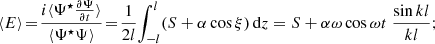 $$ \begin{aligned} \langle E \rangle \! =\! \frac{i\langle \Psi ^{\star }\frac{\partial \Psi }{\partial t} \rangle }{\langle \Psi ^{\star }\Psi \rangle }\! =\! \frac{1}{2l}\!\int _{-l}^{l}\!\left(S+\alpha \cos \xi \right)\mathrm{d}z = S+\alpha \omega \cos \omega t\; \frac{\sin kl}{kl}; \end{aligned} $$