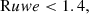 $$ \begin{aligned}&\mathrm{R}uwe < 1.4, \end{aligned} $$