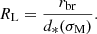 $$ \begin{aligned} R_\mathrm{L} = \frac{r_{\mathrm{br} }}{d_*(\sigma _\mathrm{M} )}. \end{aligned} $$