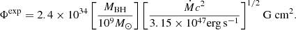 $$ \begin{aligned} \Phi ^\mathrm{exp} = 2.4 \times 10^{34} \, \bigg [\frac{M_\mathrm{BH} }{10^9 M_\odot }\bigg ] \, \bigg [\frac{{\dot{M}} c^2}{3.15 \times 10^{47} \mathrm {erg \, s}^{-1} }\bigg ]^{1/2} \ \mathrm{G} \ \mathrm {cm}^{2} . \end{aligned} $$