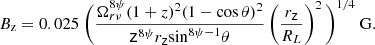 $$ \begin{aligned} B_\mathrm{z} = 0.025 \ \Bigg (\frac{\Omega _{r \nu }^{8 \psi } (1 + z)^2 (1-\cos \theta )^2}{\mathsf{z }^{8 \psi }r_\mathsf z \mathrm{sin} ^{8 \psi -1}\theta }\left(\frac{r_\mathsf z }{R_L}\right)^2\Bigg )^{1/4} \ \mathrm{G} . \end{aligned} $$