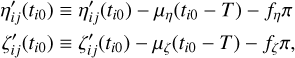 $\matrix{ {{{\eta '}_{ij}}\left( {{t_{i0}}} \right) \equiv {{\eta '}_{ij}}\left( {{t_{i0}}} \right) - {\mu _\eta }\left( {{t_{i0}} - T} \right) - {f_\eta }\pi } \hfill \cr {{{\zeta '}_{ij}}\left( {{t_{i0}}} \right) \equiv {{\zeta '}_{ij}}\left( {{t_{i0}}} \right) - {\mu _\zeta }\left( {{t_{i0}} - T} \right) - {f_\zeta }\pi ,} \hfill \cr } $