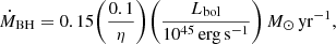 $$ \begin{aligned} \dot{M}_{\rm BH} = 0.15 \biggl ( \frac{0.1}{\eta } \biggr ) \biggl ( \frac{L_{\rm bol}}{10^{45}\,\mathrm{erg\,s}^{-1}} \biggr ) \,M_\odot \,\mathrm{yr}^{-1}, \end{aligned} $$