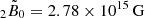$ {_{2}\tilde{B}_{0}} = 2.78 \times 10^{15}\, \mathrm{G} $