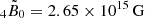 $ {_{4}\tilde{B}_{0}} = 2.65 \times 10^{15}\, \mathrm{G} $