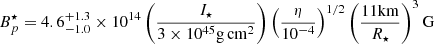 $$ \begin{aligned} B^{\star }_{p} = 4.6^{+1.3}_{-1.0} \times 10^{14} \left(\frac{I_{\star }}{3 \times 10^{45} \mathrm{g\,cm}^{2}} \right) \left( \frac{\eta }{10^{-4}} \right)^{1/2} \left( \frac{11 \mathrm{km}}{R_{\star }} \right)^{3} \mathrm{G} \end{aligned} $$