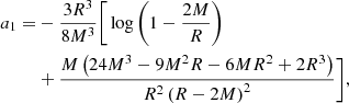 $$ \begin{aligned} a_{1} =&- \frac{3 R^3}{8 M^3} \Bigg [ \log \left( 1 - \frac{ 2 M}{R} \right) \nonumber \\&+ \frac{M \left( 24 M^3 - 9 M^2 R - 6 M R^2 + 2 R^3 \right)}{R^2 \left( R - 2 M \right)^2} \Bigg ], \end{aligned} $$