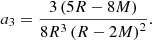 $$ \begin{aligned} a_{3} = \frac{3 \left( 5 R - 8 M \right)}{8 R^3 \left( R - 2 M \right)^{2}}. \end{aligned} $$