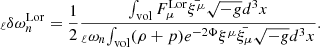 $$ \begin{aligned} _{\ell }\delta \omega ^\mathrm{Lor}_{n} = \frac{1}{2} \frac{{\int _{\mathrm{vol}} F^\mathrm{Lor}_{\mu }\bar{\xi ^{\mu }} \sqrt{-g}d^{3}x}}{_{\ell }\omega _{n}{\int _{\mathrm{vol}}(\rho +p)e^{-2\Phi }\xi ^{\mu }\bar{\xi _{\mu }}\sqrt{-g}d^{3}x}}. \end{aligned} $$
