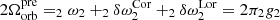 $ 2\Omega^{\mathrm{pre}}_{\mathrm{orb}} = _{2} \omega_{2} + _{2}\delta\omega^{\mathrm{Cor}}_{2} + _{2}\delta\omega^{\mathrm{Lor}}_{2} = 2 \pi _{2}g_{2} $