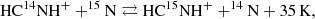 $$ \begin{aligned} \mathrm {HC}^{14}\mathrm {NH}^+ + ^{15}\mathrm {N} \rightleftarrows \mathrm {HC}^{15}\mathrm {NH}^+ + ^{14}\mathrm {N} + 35\,\mathrm {K}, \end{aligned} $$