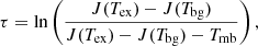 $$ \begin{aligned} \tau = \ln \left(\frac{J(T_{\rm ex}) - J(T_{\rm bg})}{J(T_{\rm ex}) - J(T_{\rm bg}) - T_{\rm mb}}\right), \end{aligned} $$