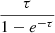 $ \frac{\tau}{1-e^{-\tau}} $