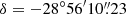 $ \delta = -28^\circ56^{\prime}10{{\overset{\prime\prime}{.}}}23 $