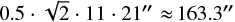 $0.5\,\cdot\,\sqrt 2 \,\cdot\,11\,\cdot\,21'' \approx 163.3''$