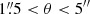 $ 1{{\overset{\prime\prime}{.}}}5 < \theta < 5^{{\prime\prime}} $