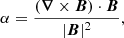 $$ \begin{aligned} \alpha = \frac{\left(\boldsymbol{\nabla } \times \boldsymbol{B}\right) \cdot \boldsymbol{B}}{|\boldsymbol{B} |^2}, \end{aligned} $$