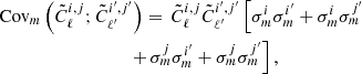 $$ \begin{aligned}&\mathrm{Cov}_{m }\left( \tilde{C}^{i,j}_{\ell };\tilde{C}^{i^{\prime },j^{\prime }}_{\ell ^{\prime }} \right) = \,\tilde{C}^{i,j}_{\ell }\tilde{C}^{i^{\prime },j^{\prime }}_{\ell ^{\prime }} \left[\sigma _{m }^{i}\sigma _{m }^{i^{\prime }} + \sigma _{m }^{i}\sigma _{m }^{j^{\prime }}\right. \nonumber \\&\qquad \qquad \qquad \qquad \left. \quad + \, \sigma _{m }^{j}\sigma _{m }^{i^{\prime }} + \sigma _{m }^{j}\sigma _{m }^{j^{\prime }}\right] , \end{aligned} $$