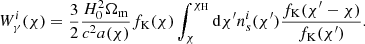 $$ \begin{aligned} W_{\gamma }^i (\chi ) = \frac{3}{2} \frac{H_0^2\Omega _{\rm m}}{c^2a(\chi )}f_{\rm K}(\chi )\int _{\chi }^{\chi _{\rm H}}\mathrm{d}\chi ^{\prime }n^i_s(\chi ^{\prime })\frac{f_{\rm K}(\chi ^{\prime } - \chi )}{f_{\rm K}(\chi ^{\prime })}. \end{aligned} $$