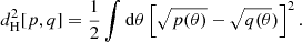 $$ \begin{aligned} d_{\mathrm{H}}^2[p, q] = \frac{1}{2}\int \mathrm{d}\theta \left[ \sqrt{p(\theta )} - \sqrt{q(\theta }) \right]^2. \end{aligned} $$