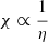 $ \chi \propto \frac{1}{\eta} $