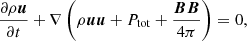 $$ \begin{aligned} \frac{\partial \rho \boldsymbol{u}}{\partial t} +\nabla \left( \rho \boldsymbol{u}\boldsymbol{u}+P_{\rm tot} + \frac{\boldsymbol{B} \boldsymbol{B}}{4 \pi }\right)&=0,\end{aligned} $$