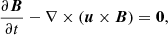 $$ \begin{aligned} \frac{\partial \boldsymbol{B}}{\partial t} - \nabla \times (\boldsymbol{u}\times \boldsymbol{B})&= \boldsymbol{0}, \end{aligned} $$